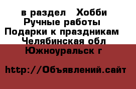  в раздел : Хобби. Ручные работы » Подарки к праздникам . Челябинская обл.,Южноуральск г.